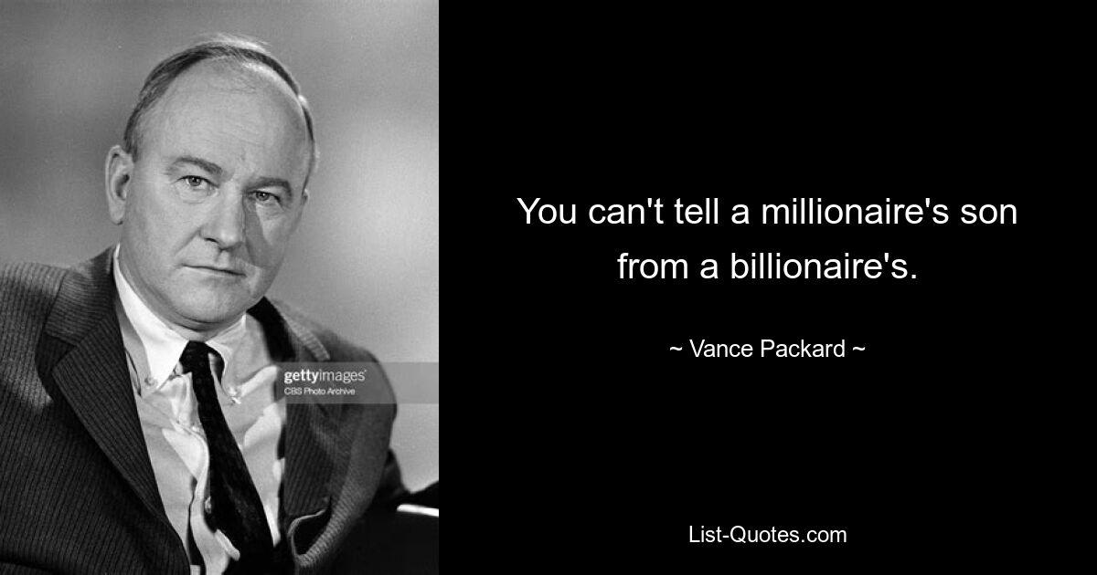 You can't tell a millionaire's son from a billionaire's. — © Vance Packard