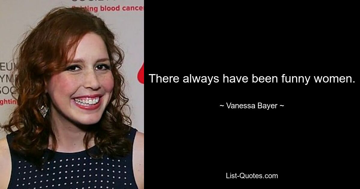 There always have been funny women. — © Vanessa Bayer