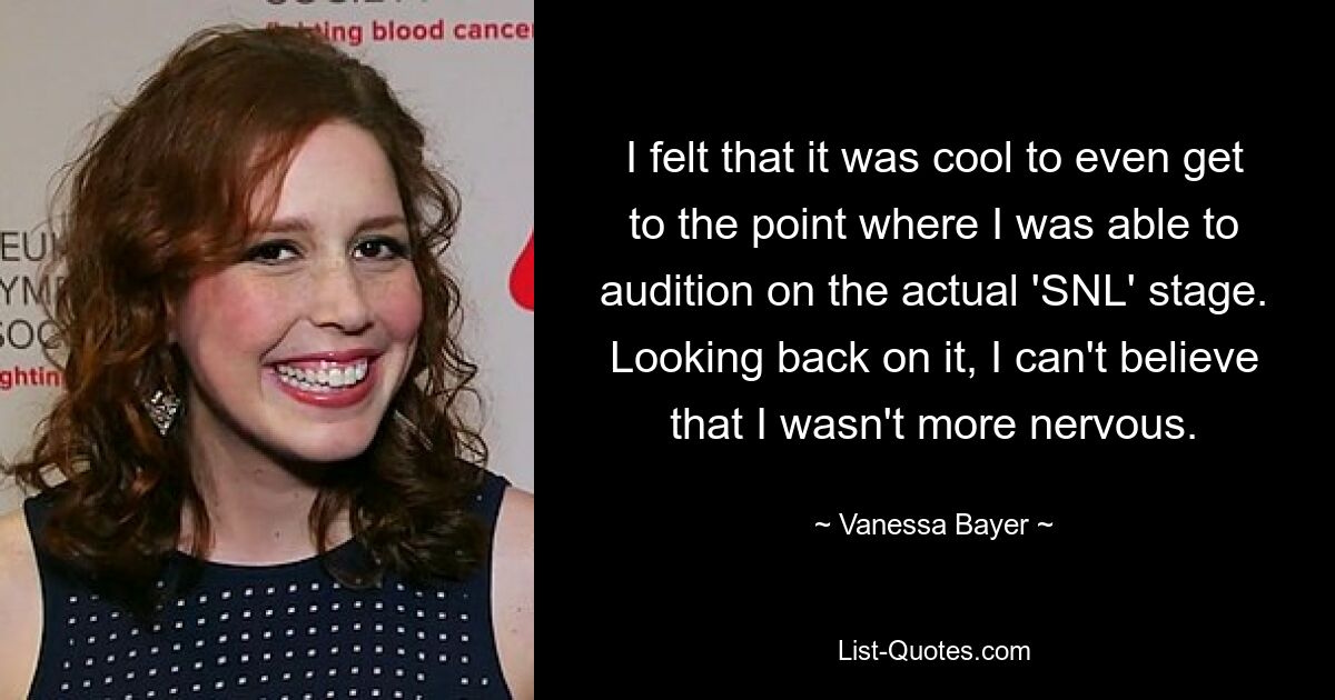 I felt that it was cool to even get to the point where I was able to audition on the actual 'SNL' stage. Looking back on it, I can't believe that I wasn't more nervous. — © Vanessa Bayer