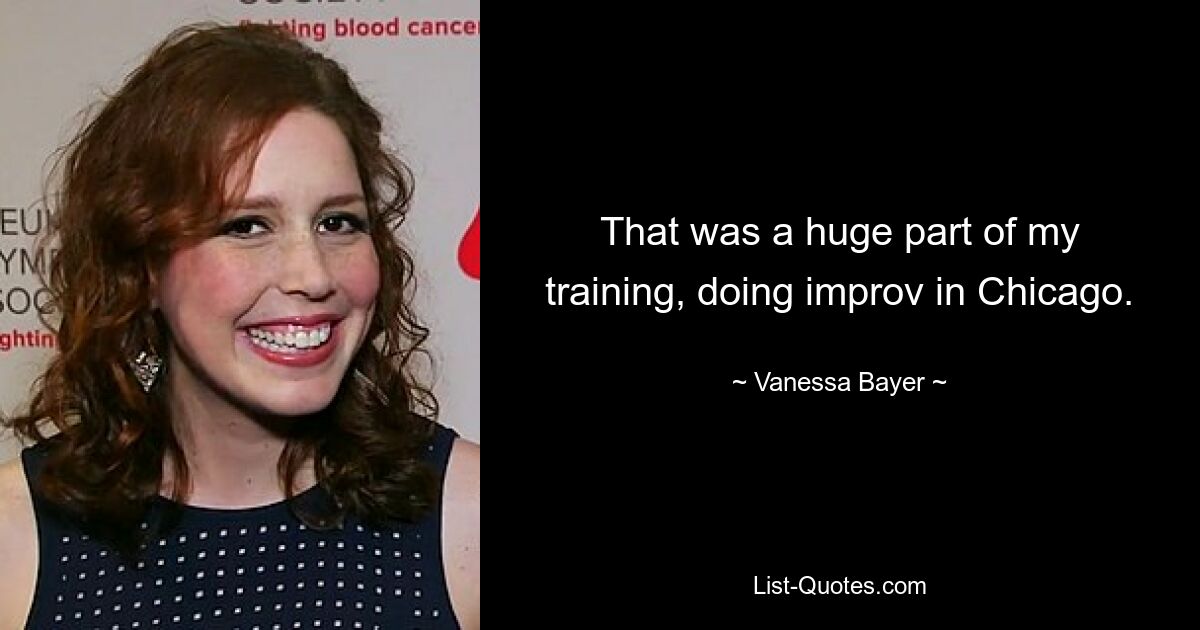 That was a huge part of my training, doing improv in Chicago. — © Vanessa Bayer