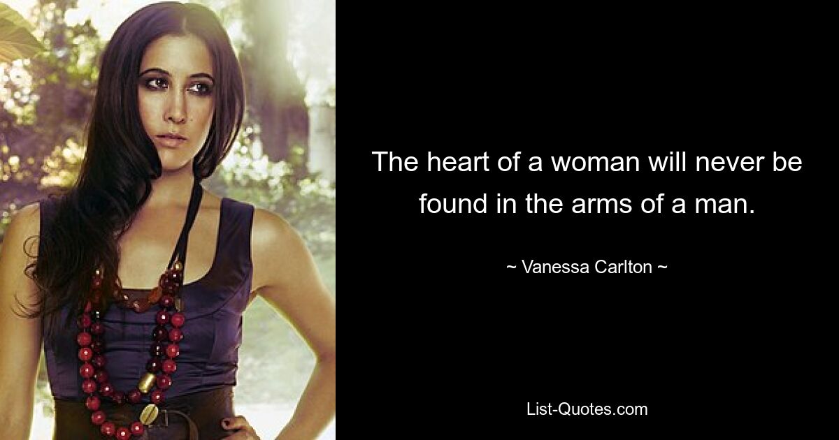 The heart of a woman will never be found in the arms of a man. — © Vanessa Carlton