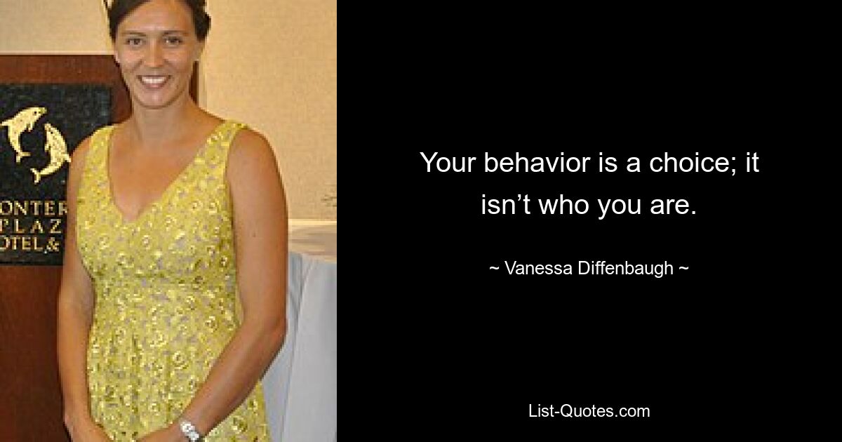 Your behavior is a choice; it isn’t who you are. — © Vanessa Diffenbaugh