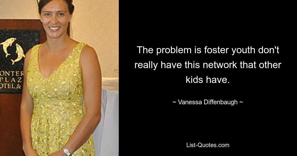 The problem is foster youth don't really have this network that other kids have. — © Vanessa Diffenbaugh