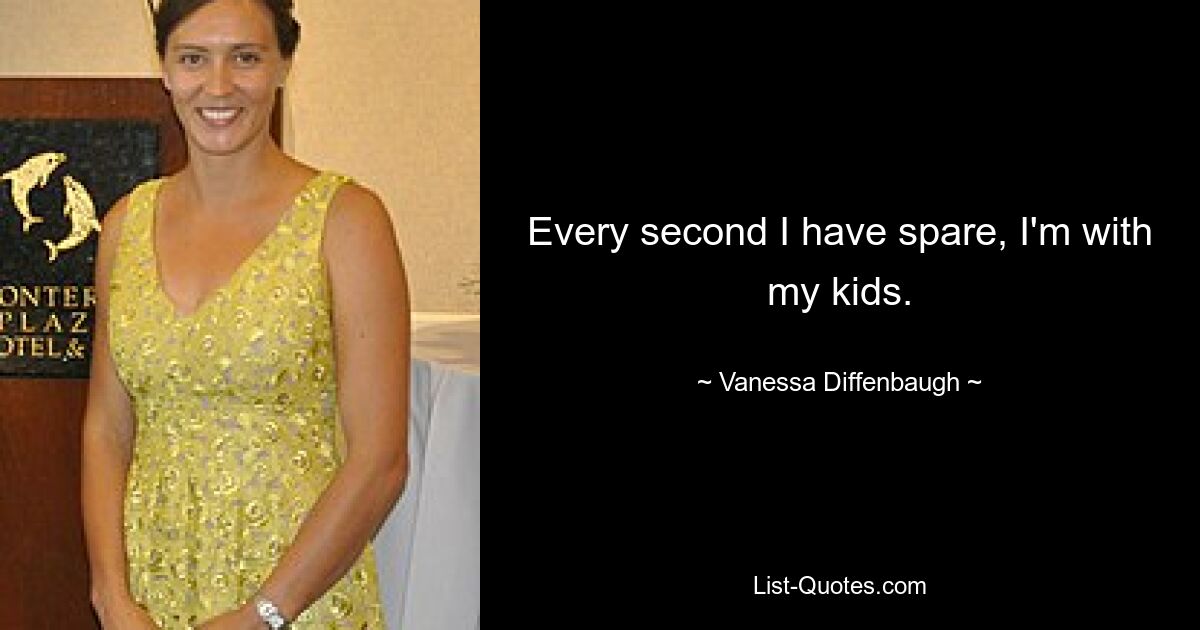 Every second I have spare, I'm with my kids. — © Vanessa Diffenbaugh