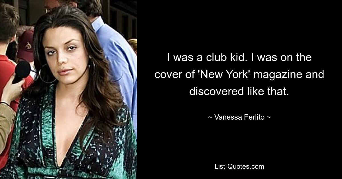 I was a club kid. I was on the cover of 'New York' magazine and discovered like that. — © Vanessa Ferlito