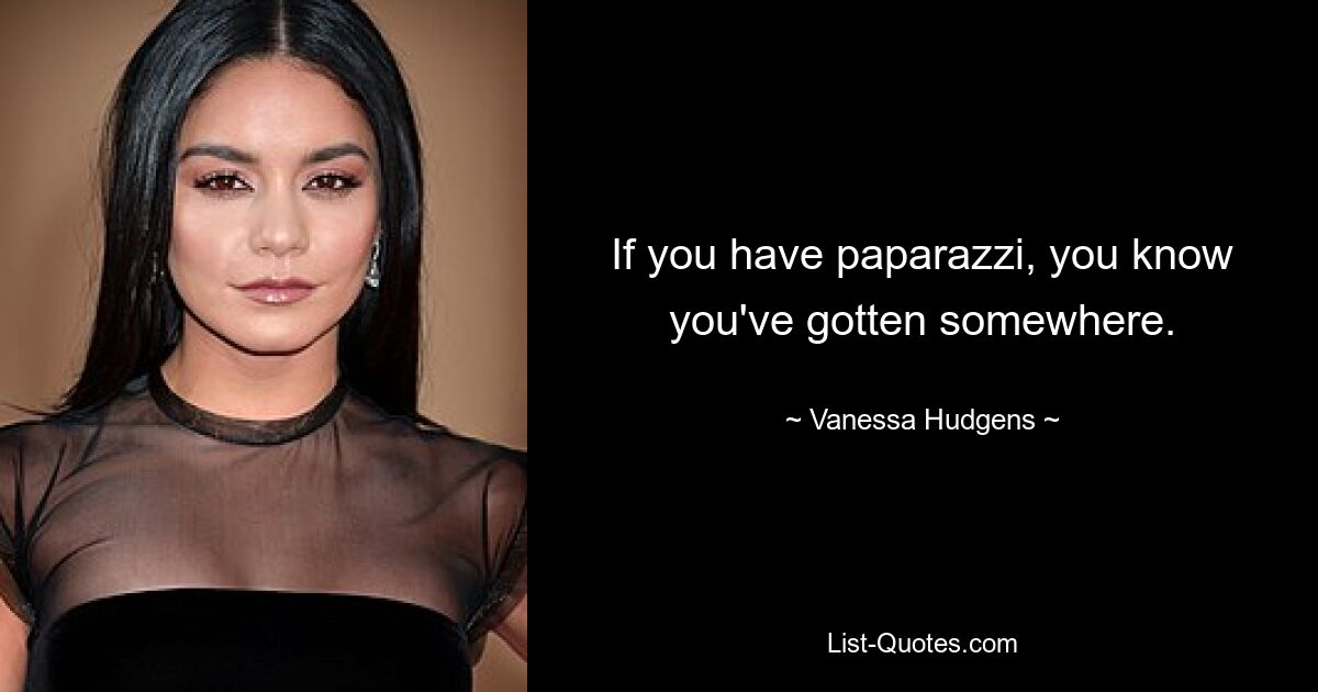 If you have paparazzi, you know you've gotten somewhere. — © Vanessa Hudgens