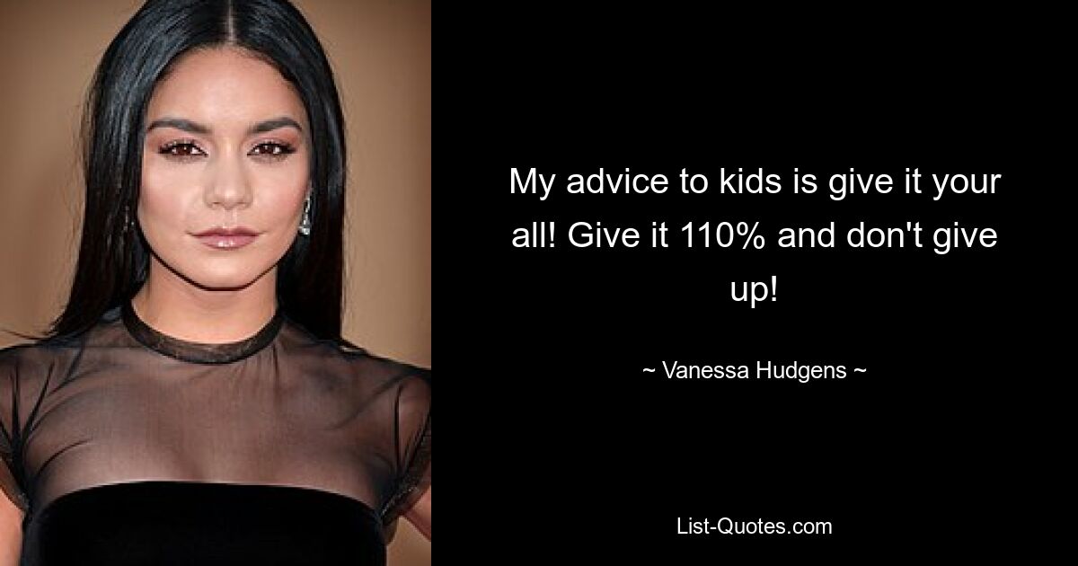 My advice to kids is give it your all! Give it 110% and don't give up! — © Vanessa Hudgens