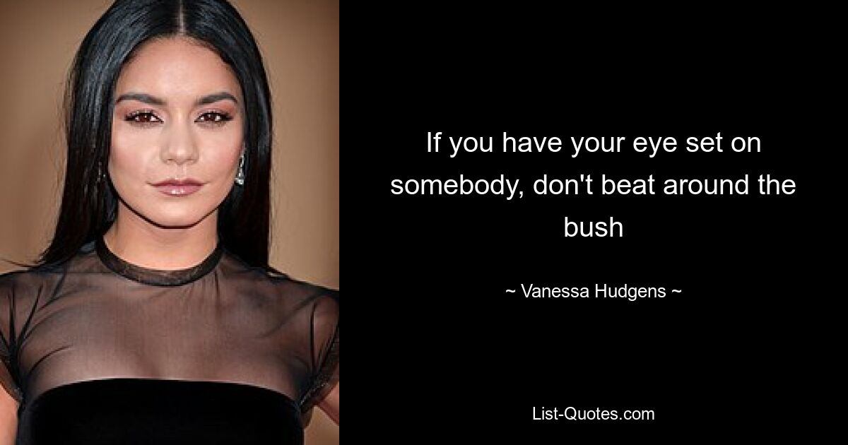 If you have your eye set on somebody, don't beat around the bush — © Vanessa Hudgens