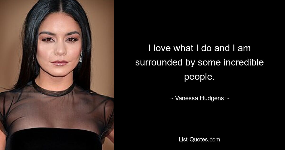 I love what I do and I am surrounded by some incredible people. — © Vanessa Hudgens