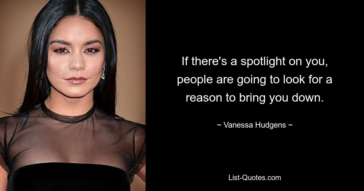 If there's a spotlight on you, people are going to look for a reason to bring you down. — © Vanessa Hudgens