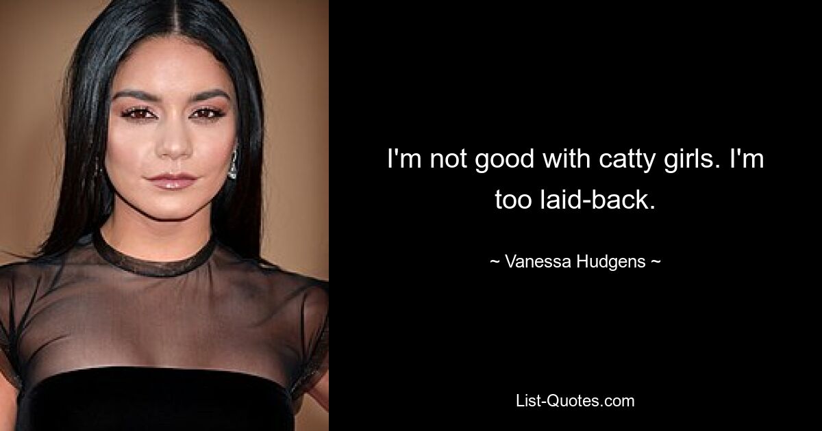 I'm not good with catty girls. I'm too laid-back. — © Vanessa Hudgens