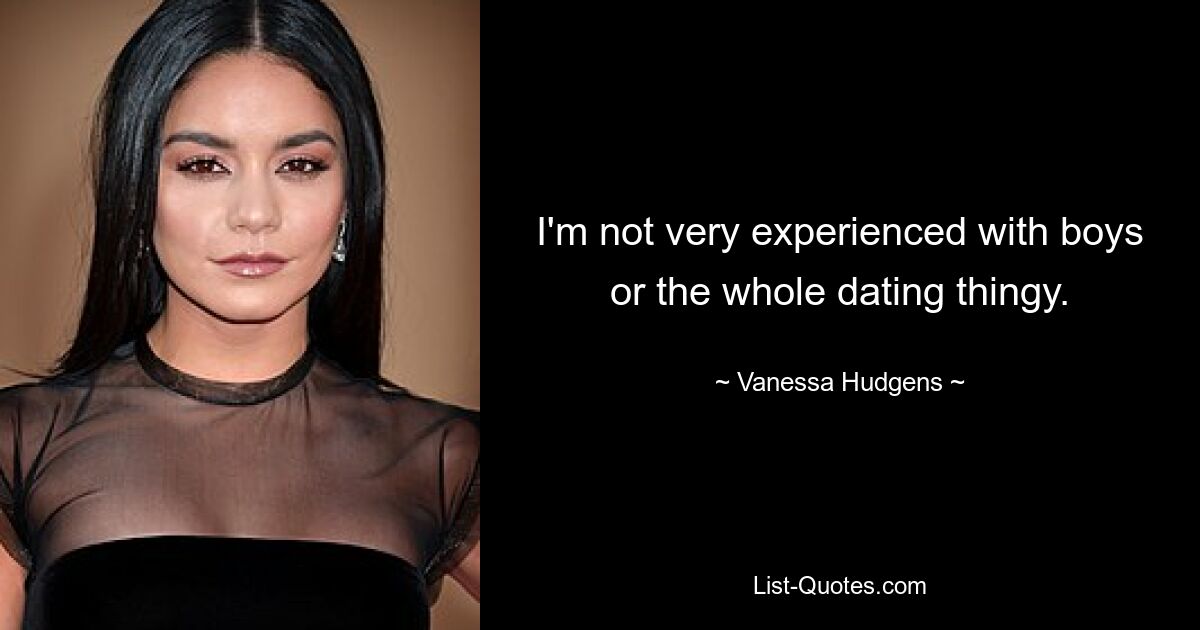 I'm not very experienced with boys or the whole dating thingy. — © Vanessa Hudgens