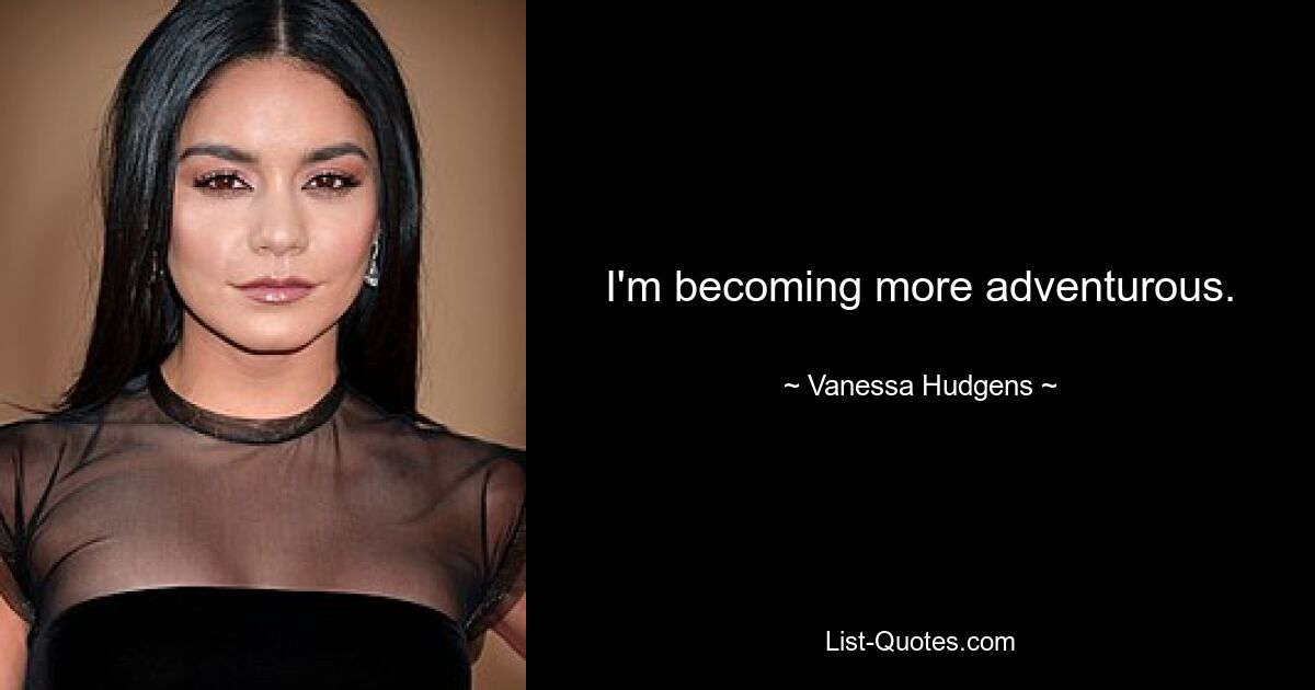 I'm becoming more adventurous. — © Vanessa Hudgens