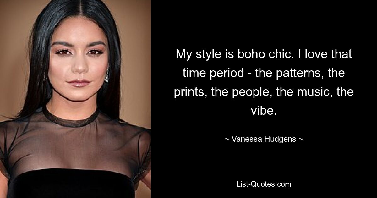 My style is boho chic. I love that time period - the patterns, the prints, the people, the music, the vibe. — © Vanessa Hudgens