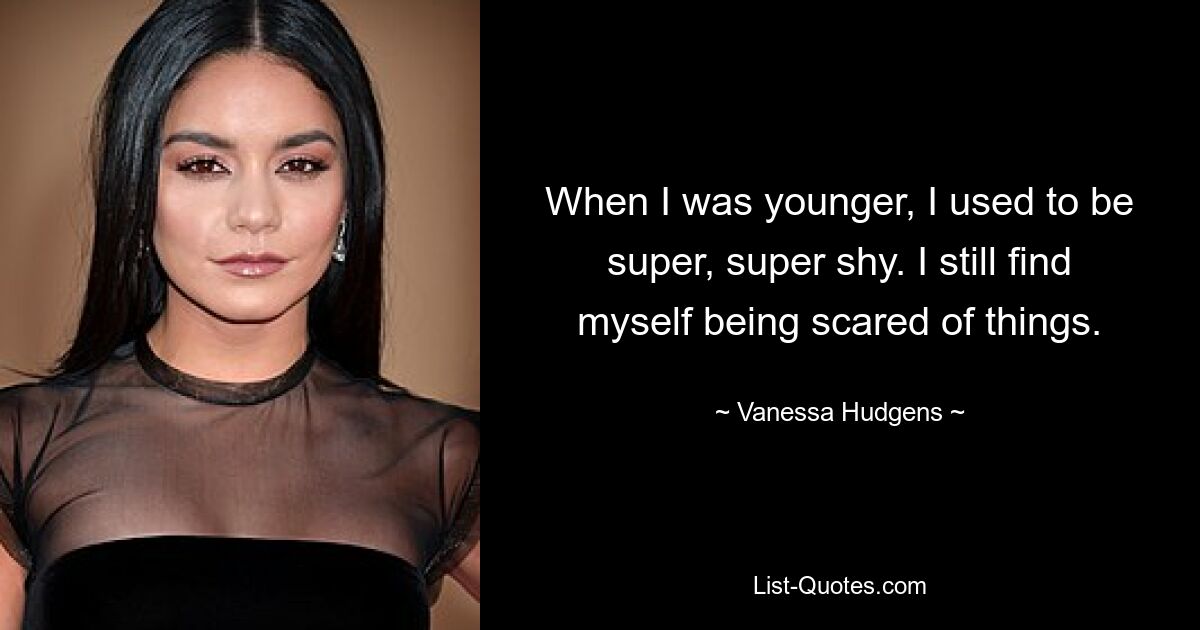 When I was younger, I used to be super, super shy. I still find myself being scared of things. — © Vanessa Hudgens