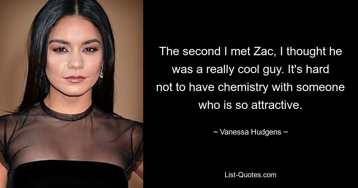 The second I met Zac, I thought he was a really cool guy. It's hard not to have chemistry with someone who is so attractive. — © Vanessa Hudgens