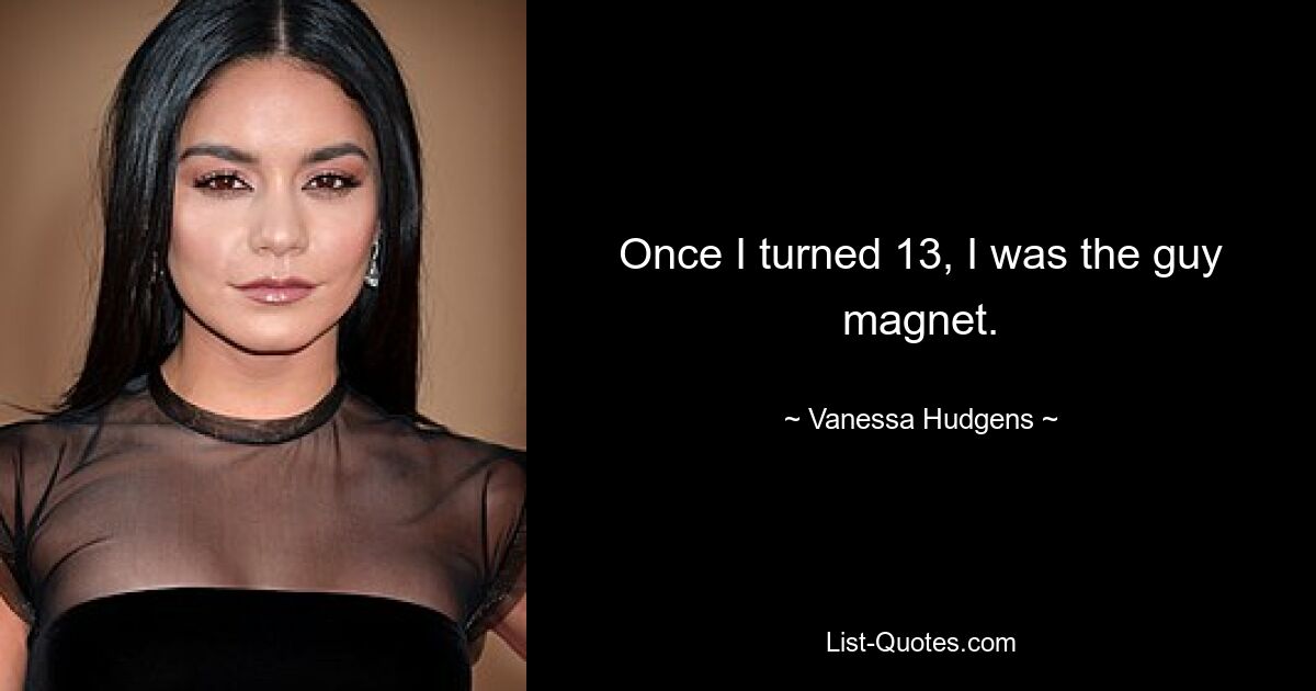 Once I turned 13, I was the guy magnet. — © Vanessa Hudgens