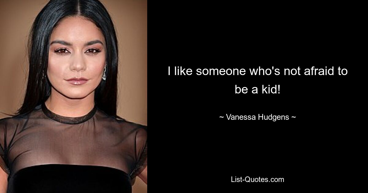 I like someone who's not afraid to be a kid! — © Vanessa Hudgens