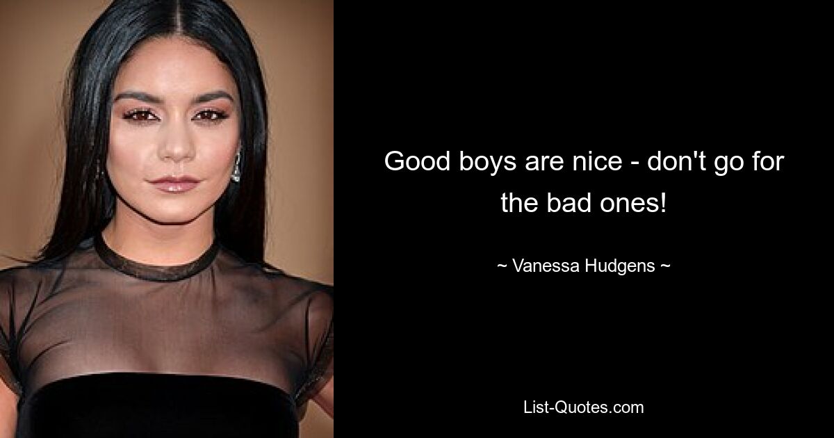 Good boys are nice - don't go for the bad ones! — © Vanessa Hudgens