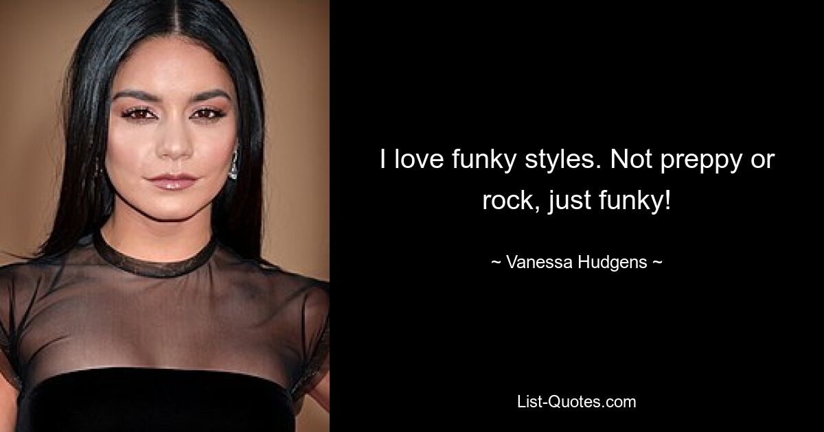 I love funky styles. Not preppy or rock, just funky! — © Vanessa Hudgens