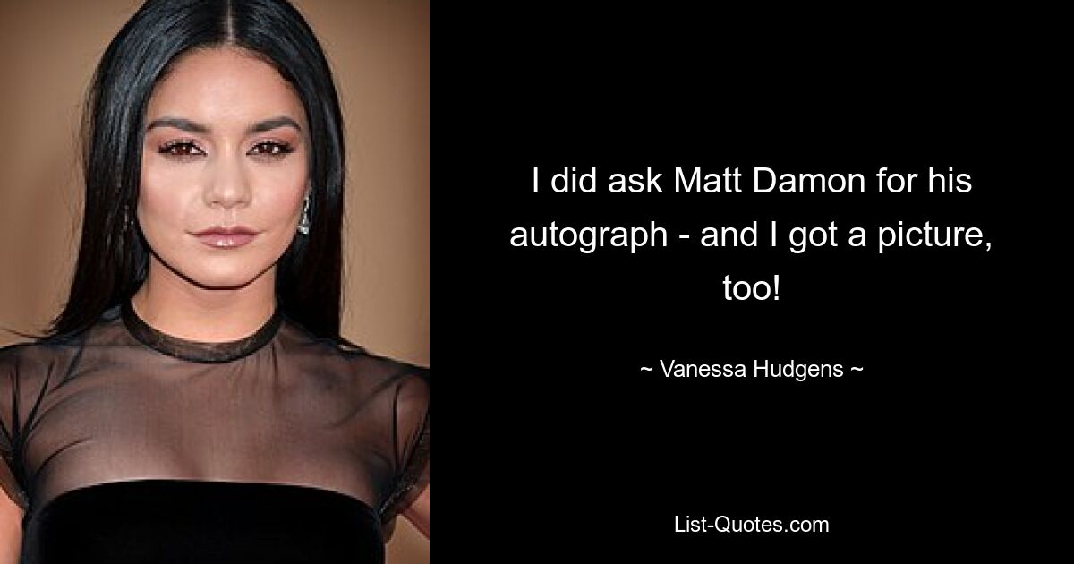 I did ask Matt Damon for his autograph - and I got a picture, too! — © Vanessa Hudgens