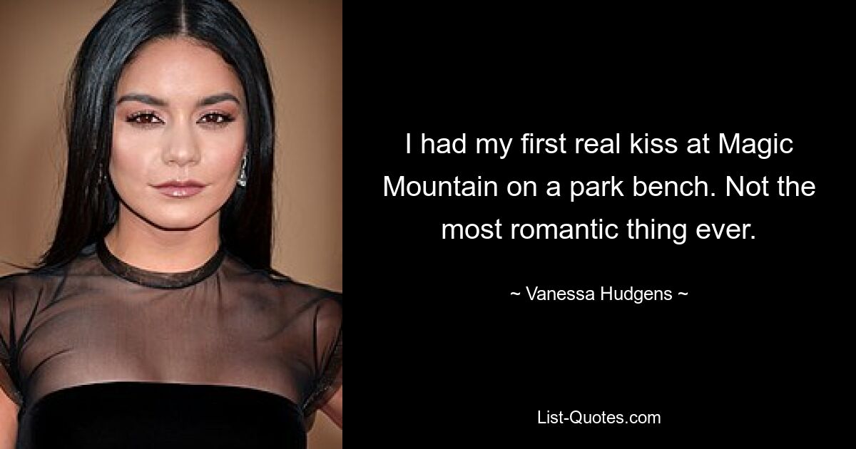 I had my first real kiss at Magic Mountain on a park bench. Not the most romantic thing ever. — © Vanessa Hudgens