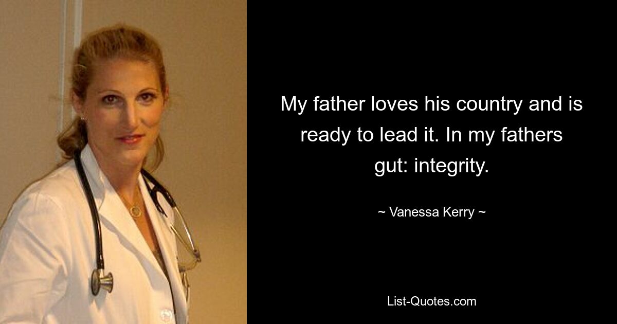 My father loves his country and is ready to lead it. In my fathers gut: integrity. — © Vanessa Kerry