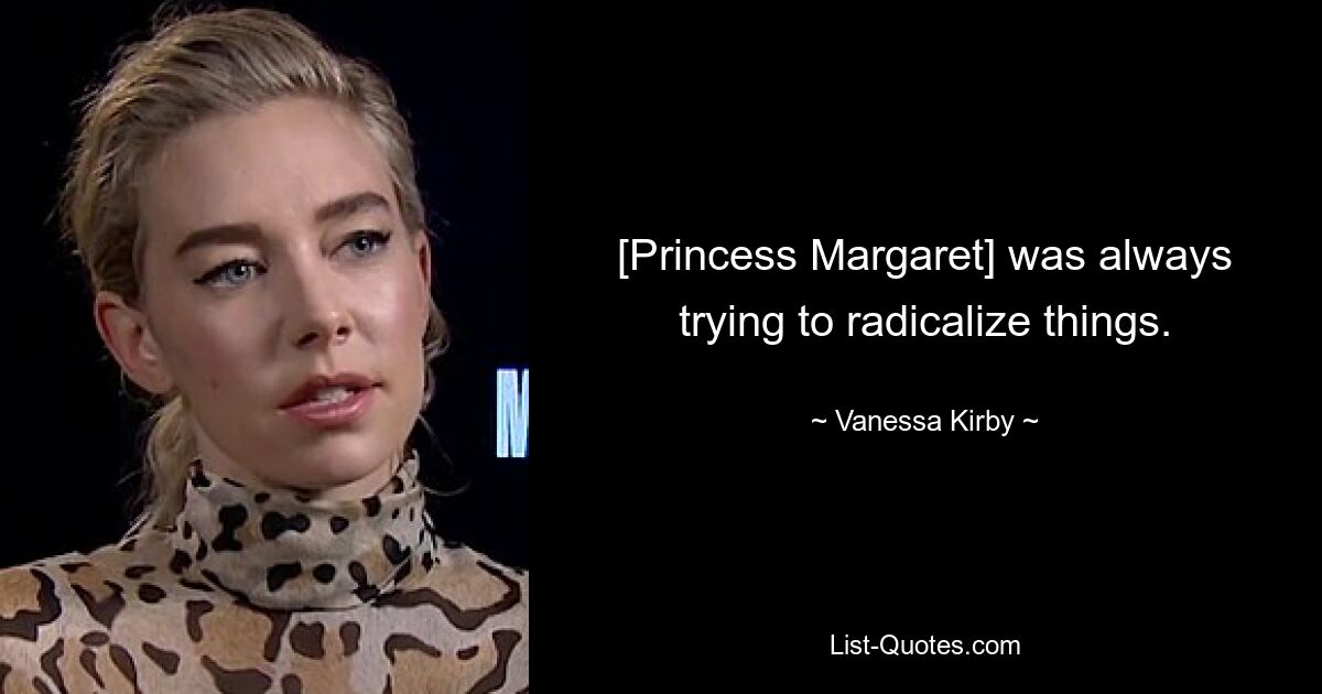 [Princess Margaret] was always trying to radicalize things. — © Vanessa Kirby