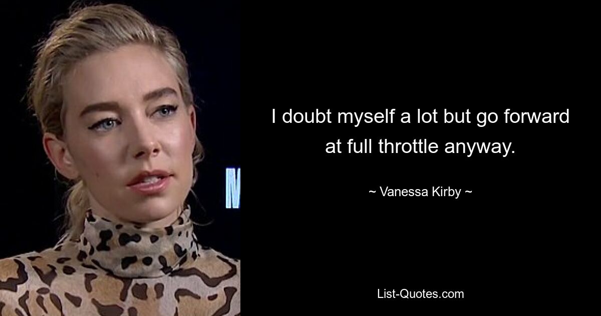 I doubt myself a lot but go forward at full throttle anyway. — © Vanessa Kirby