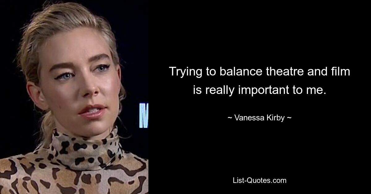 Trying to balance theatre and film is really important to me. — © Vanessa Kirby