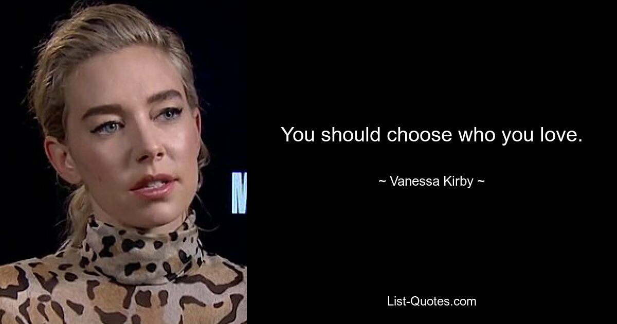 You should choose who you love. — © Vanessa Kirby