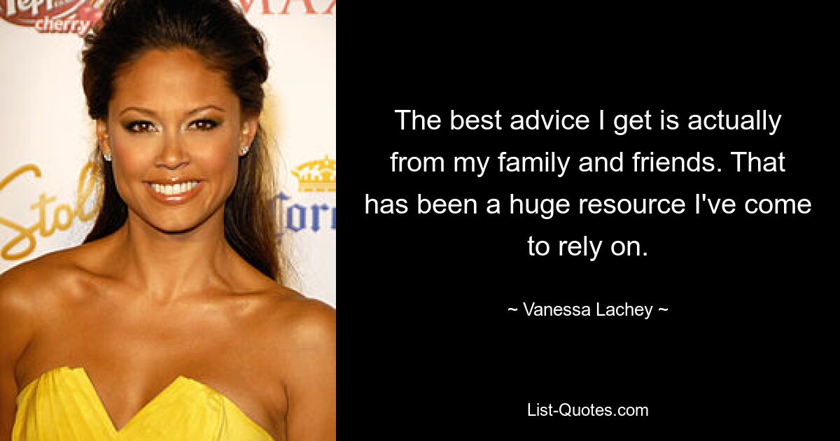 The best advice I get is actually from my family and friends. That has been a huge resource I've come to rely on. — © Vanessa Lachey