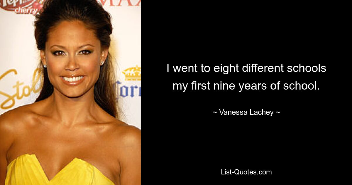 I went to eight different schools my first nine years of school. — © Vanessa Lachey