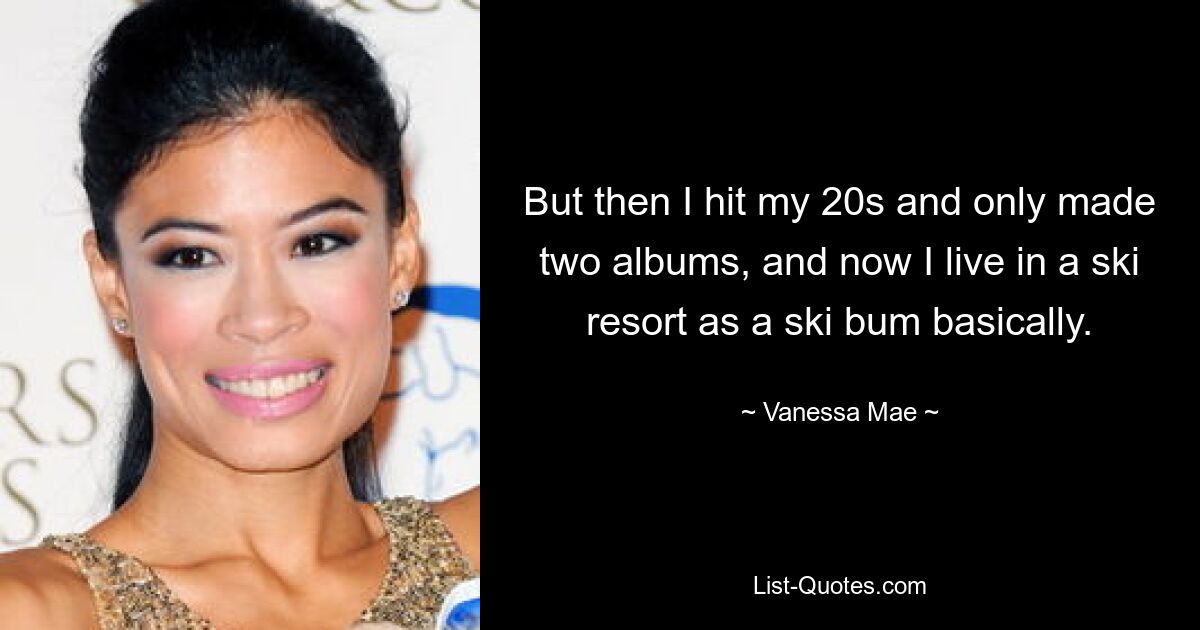 Aber dann war ich in meinen 20ern und habe nur zwei Alben gemacht, und jetzt lebe ich praktisch als Skipenner in einem Skigebiet. — © Vanessa Mae 