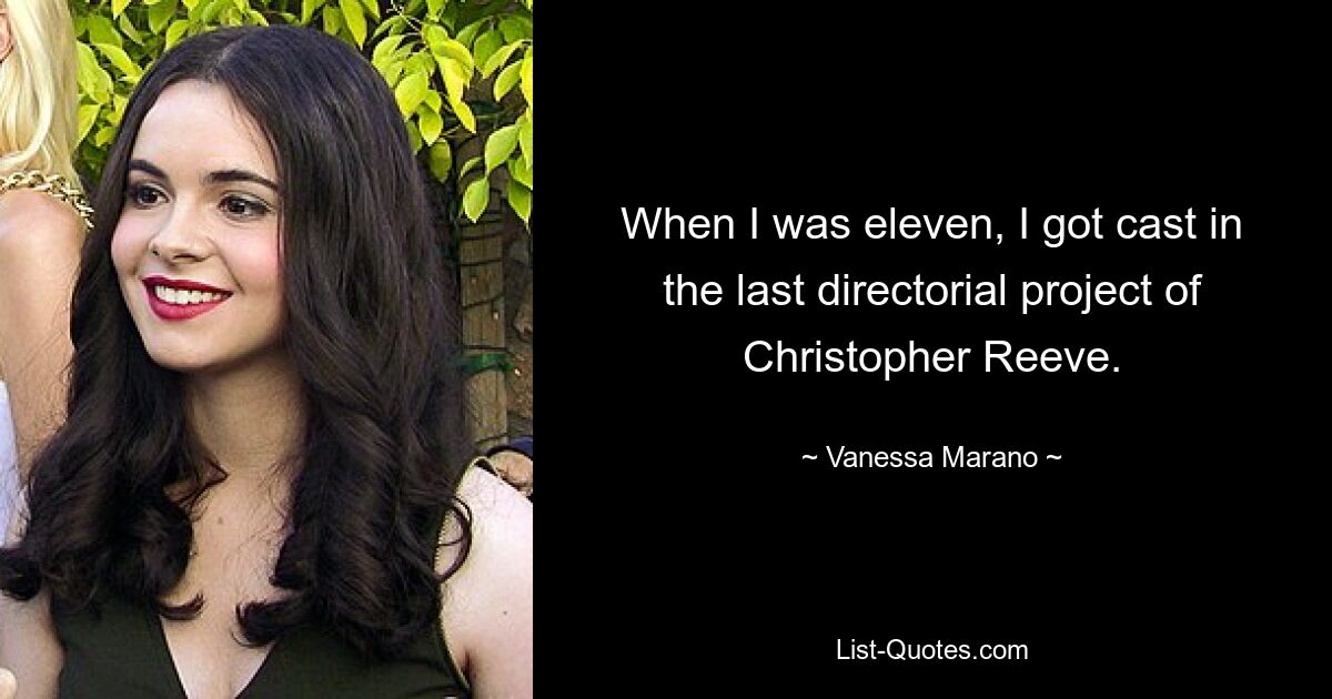 When I was eleven, I got cast in the last directorial project of Christopher Reeve. — © Vanessa Marano