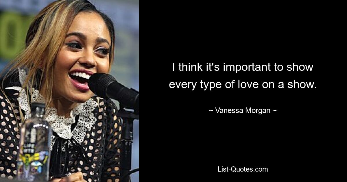 I think it's important to show every type of love on a show. — © Vanessa Morgan