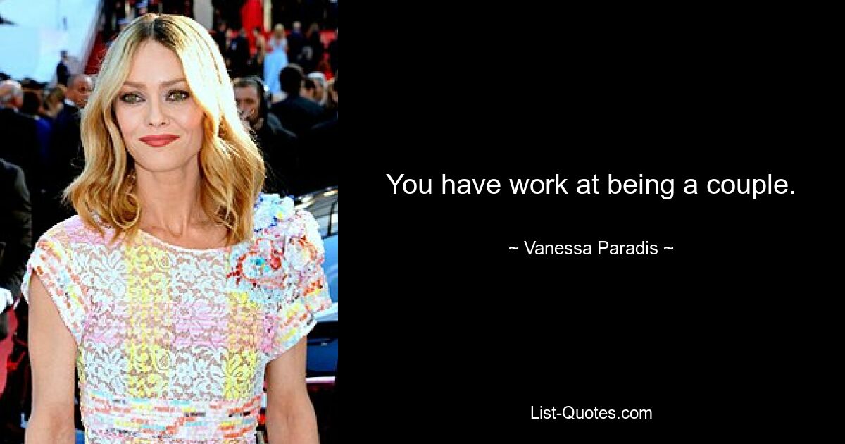 You have work at being a couple. — © Vanessa Paradis