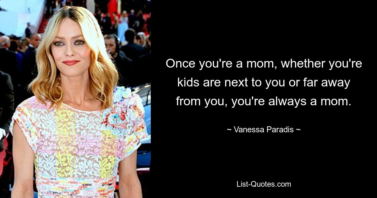 Once you're a mom, whether you're kids are next to you or far away from you, you're always a mom. — © Vanessa Paradis