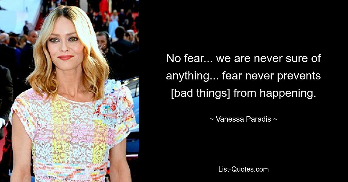 No fear... we are never sure of anything... fear never prevents [bad things] from happening. — © Vanessa Paradis