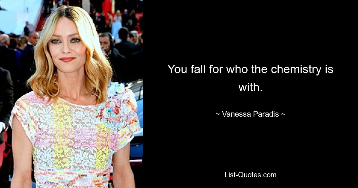 You fall for who the chemistry is with. — © Vanessa Paradis