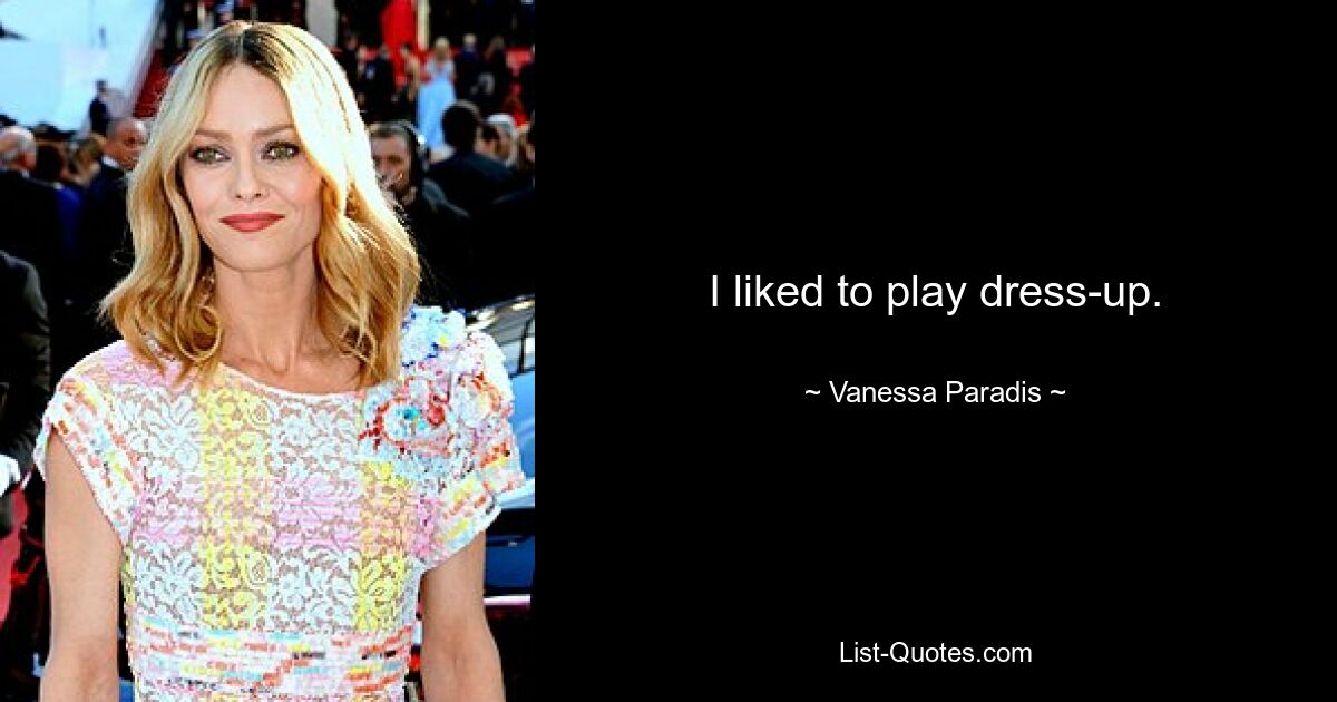 I liked to play dress-up. — © Vanessa Paradis