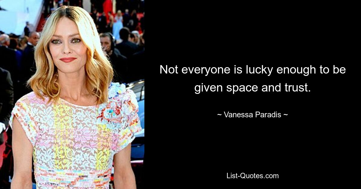 Not everyone is lucky enough to be given space and trust. — © Vanessa Paradis