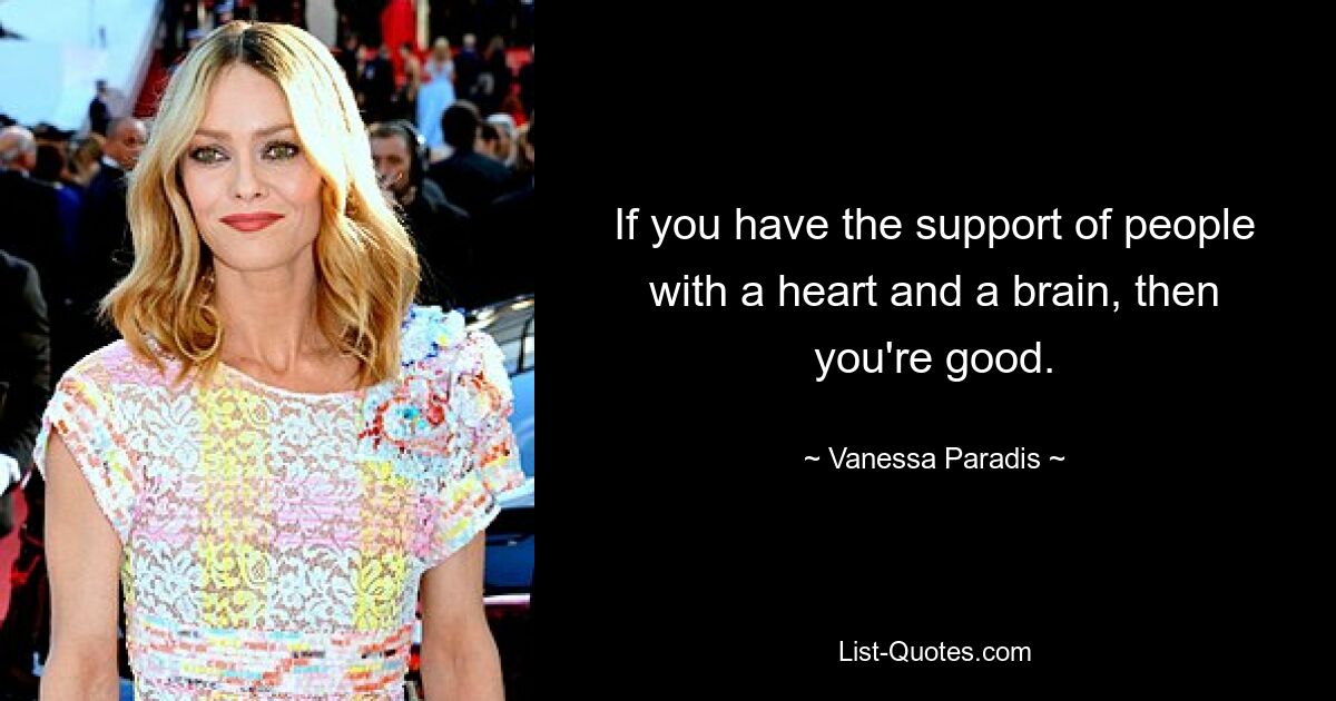 If you have the support of people with a heart and a brain, then you're good. — © Vanessa Paradis