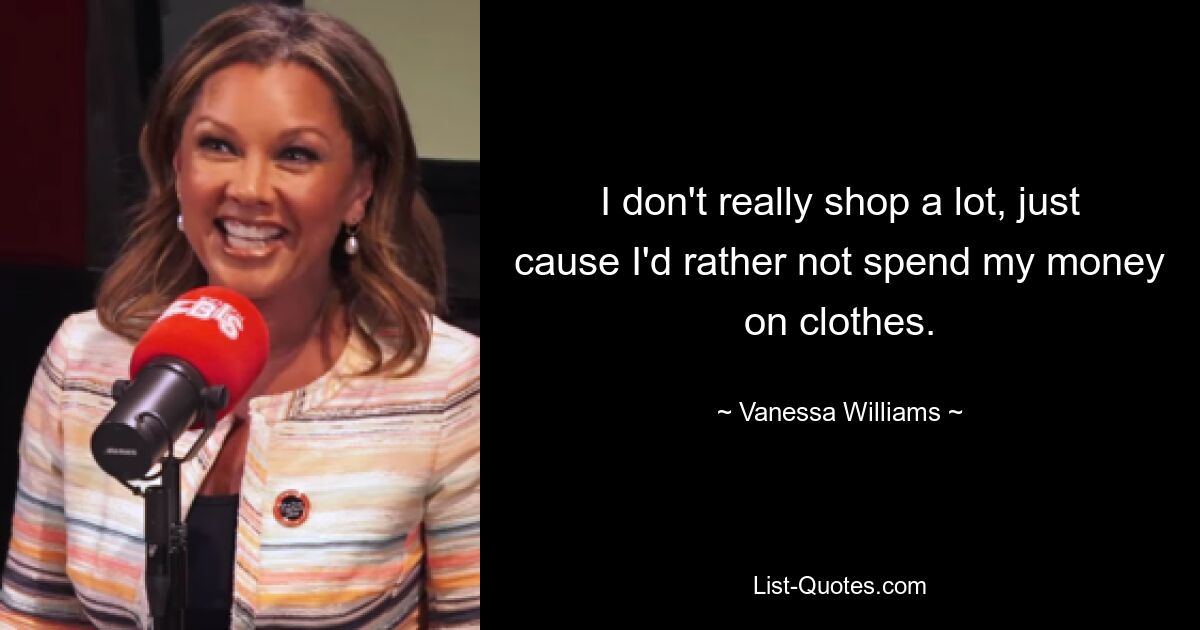 I don't really shop a lot, just cause I'd rather not spend my money on clothes. — © Vanessa Williams