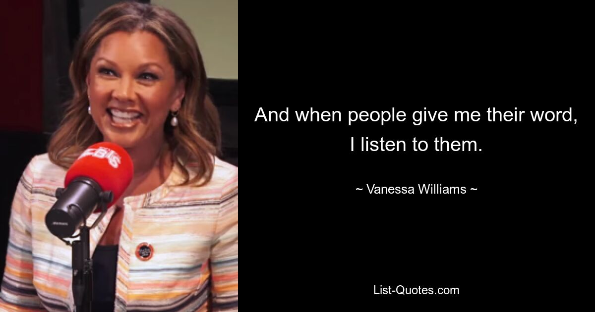 And when people give me their word, I listen to them. — © Vanessa Williams