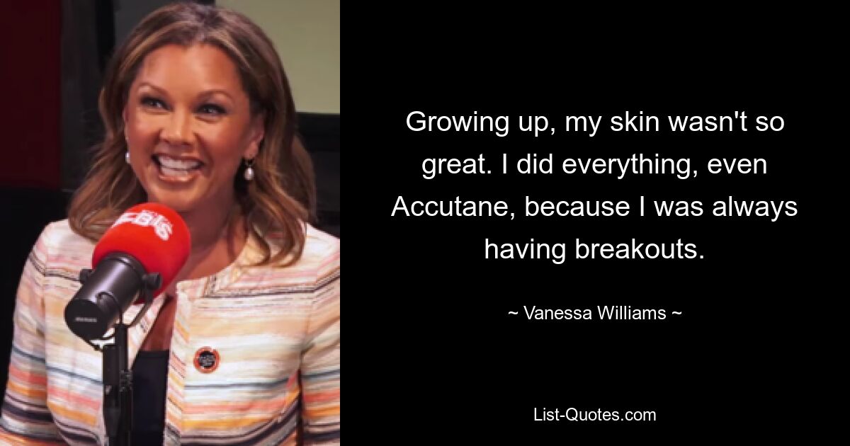 Growing up, my skin wasn't so great. I did everything, even Accutane, because I was always having breakouts. — © Vanessa Williams