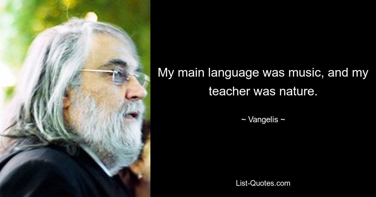 My main language was music, and my teacher was nature. — © Vangelis