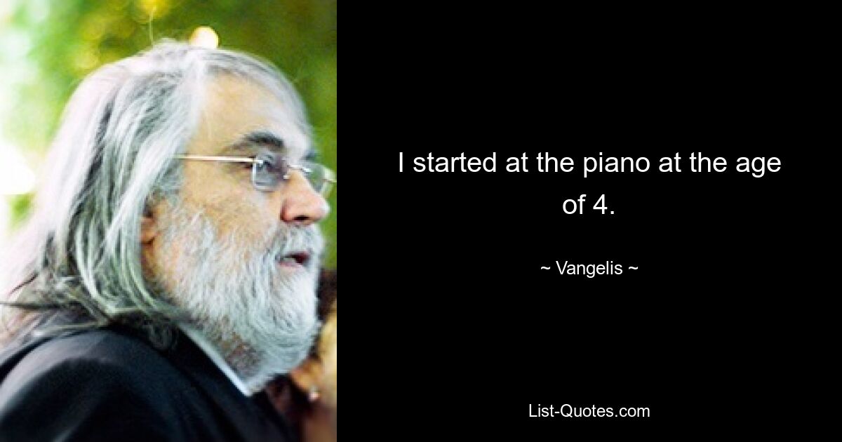 I started at the piano at the age of 4. — © Vangelis