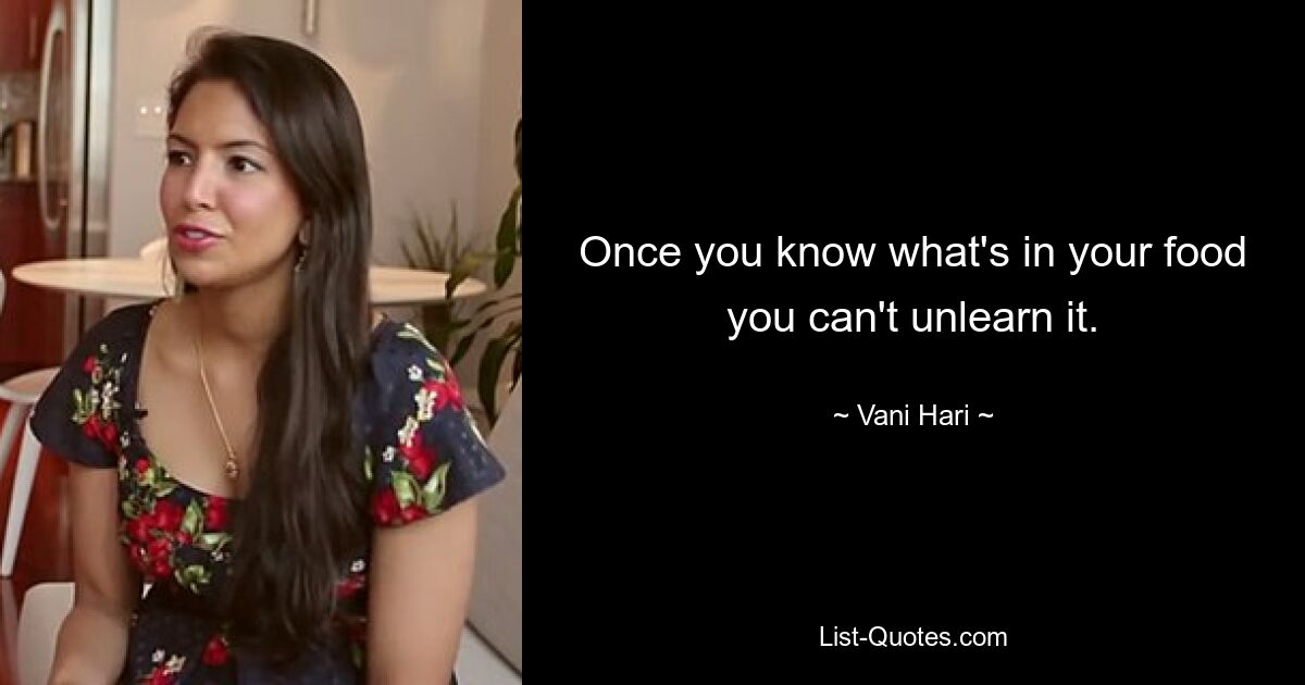 Once you know what's in your food you can't unlearn it. — © Vani Hari