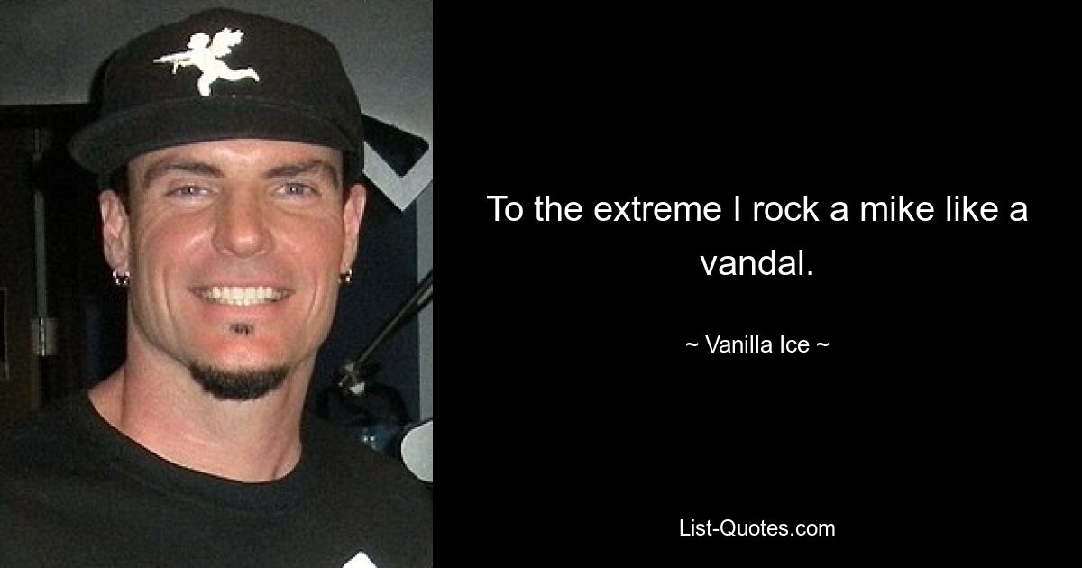 To the extreme I rock a mike like a vandal. — © Vanilla Ice